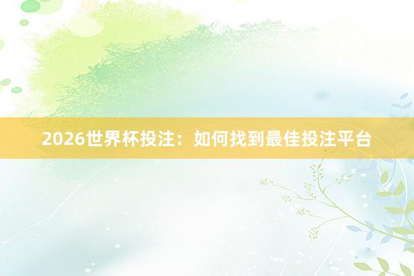 2026世界杯投注：如何找到最佳投注平台