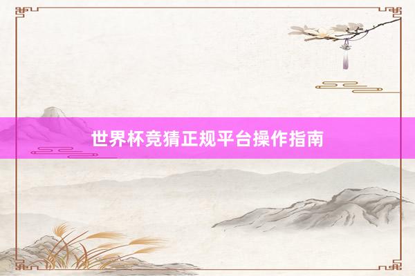 世界杯竞猜正规平台操作指南