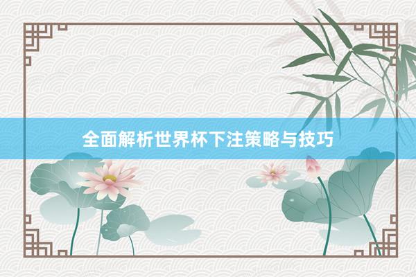 全面解析世界杯下注策略与技巧