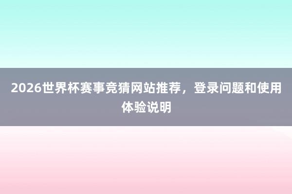 2026世界杯赛事竞猜网站推荐，登录问题和使用体验说明