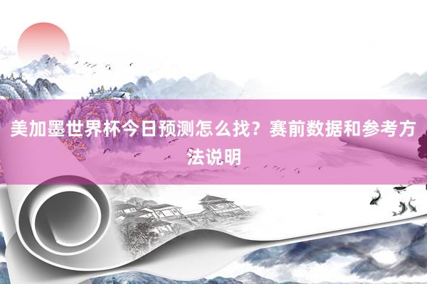 美加墨世界杯今日预测怎么找？赛前数据和参考方法说明