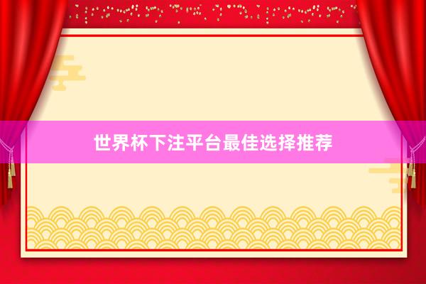 世界杯下注平台最佳选择推荐