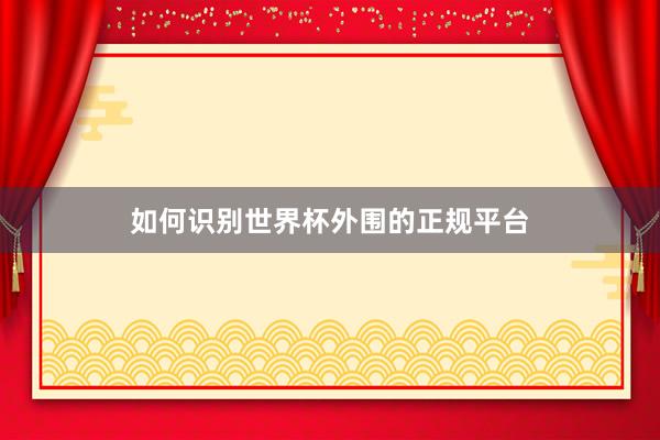 如何识别世界杯外围的正规平台
